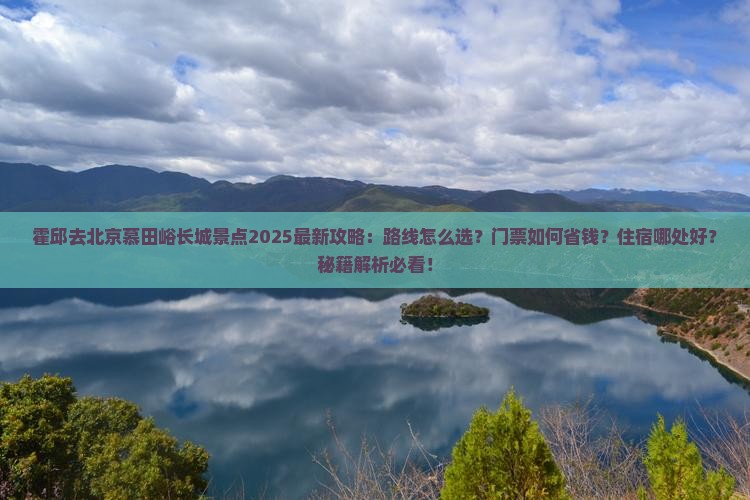 霍邱去北京慕田峪长城景点