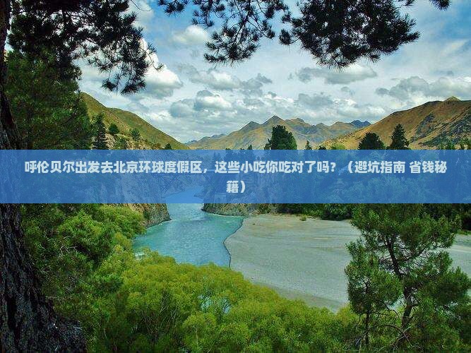 呼伦贝尔去北京环球度假区旅游小吃 呼伦贝尔去北京环球度假区旅游小吃