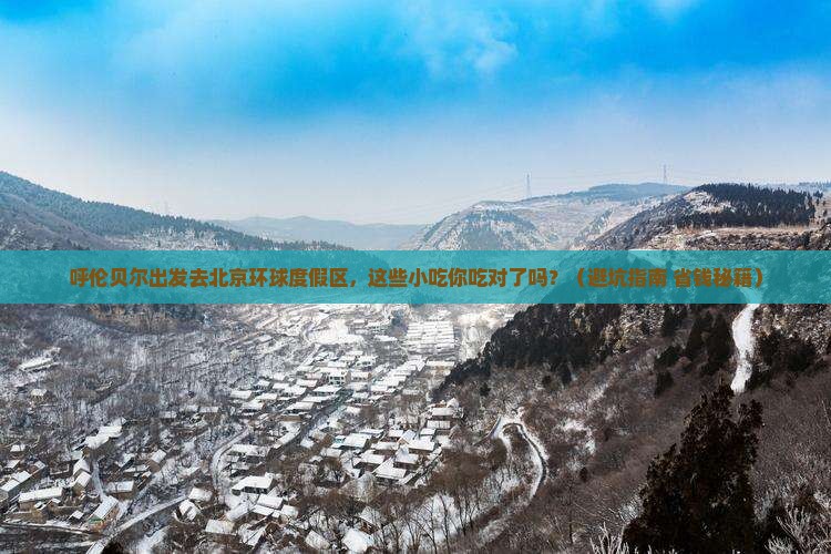 呼伦贝尔去北京环球度假区旅游小吃 呼伦贝尔去北京环球度假区旅游小吃