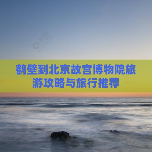 鹤壁到北京故宫博物院旅行社
