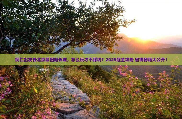 铜仁到北京慕田峪长城旅行社
