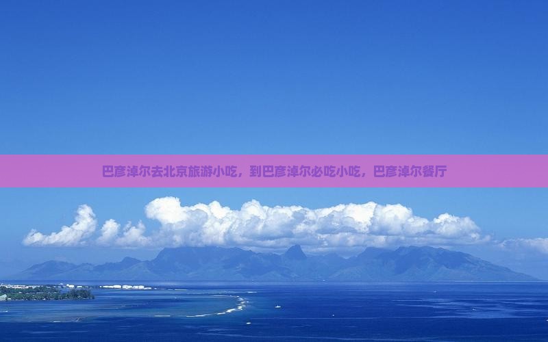 巴彦淖尔去北京旅游小吃