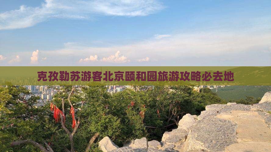 克孜勒苏去北京颐和园必去地