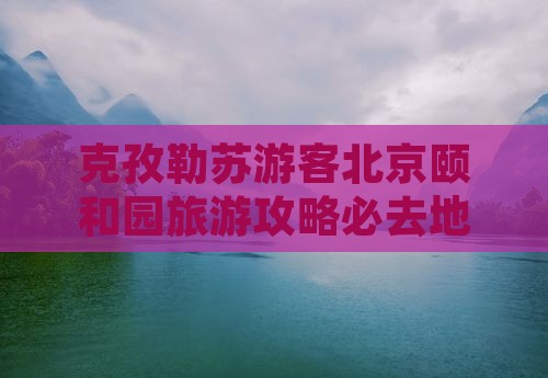 克孜勒苏去北京颐和园必去地