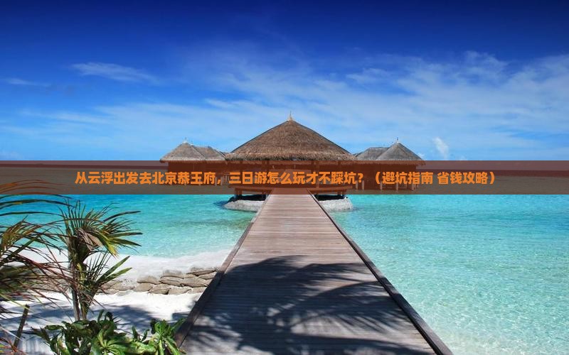 云浮去北京恭王府三日游