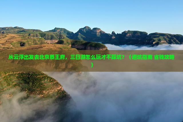 云浮去北京恭王府三日游