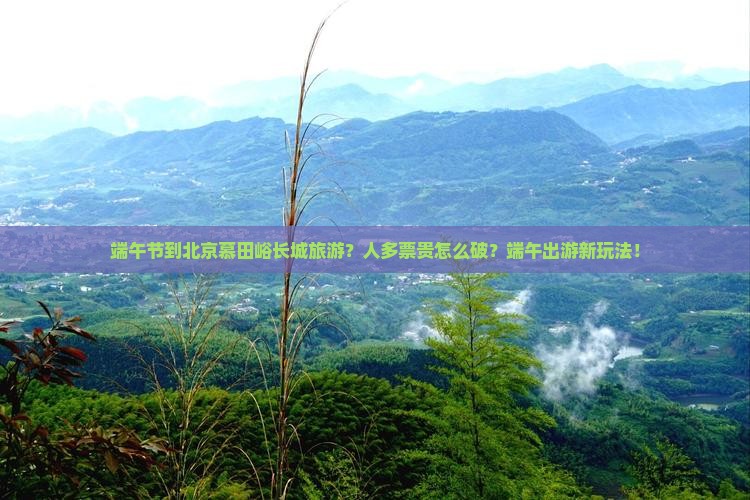 端午节到北京慕田峪长城旅游