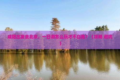 咸阳去北京一日游