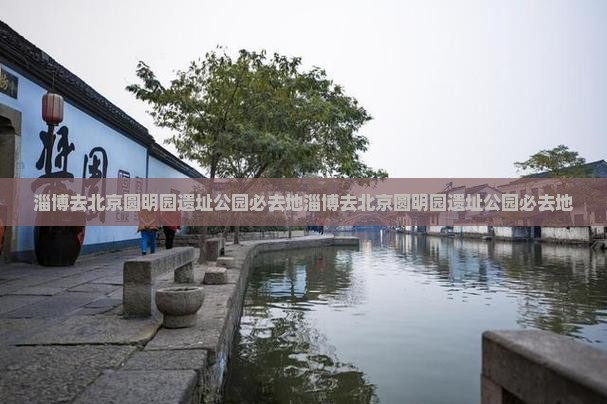 淄博去北京圆明园遗址公园必去地