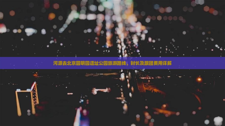 河源去北京圆明园遗址公园旅游