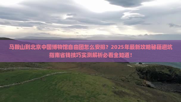 马鞍山到北京中国国家博物馆自由团