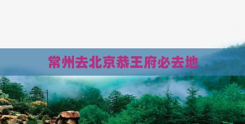 常州去北京恭王府必去地
