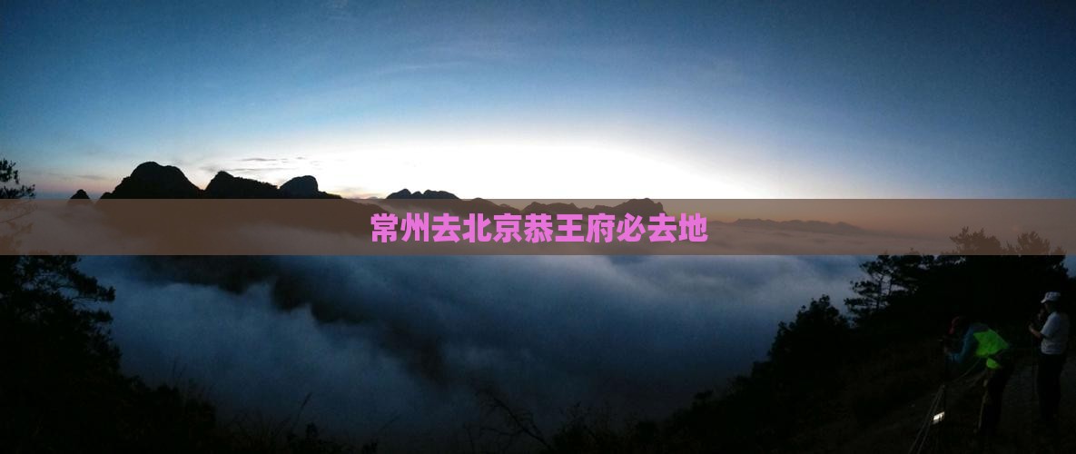 常州去北京恭王府必去地