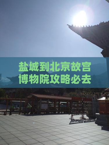 盐城到北京故宫博物院必去地
