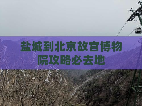 盐城到北京故宫博物院必去地