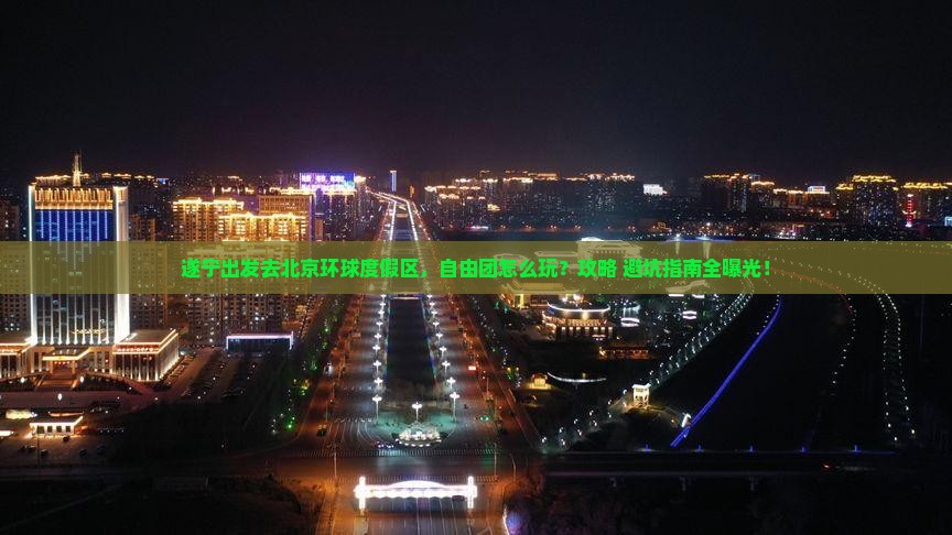 遂宁到北京环球度假区自由团