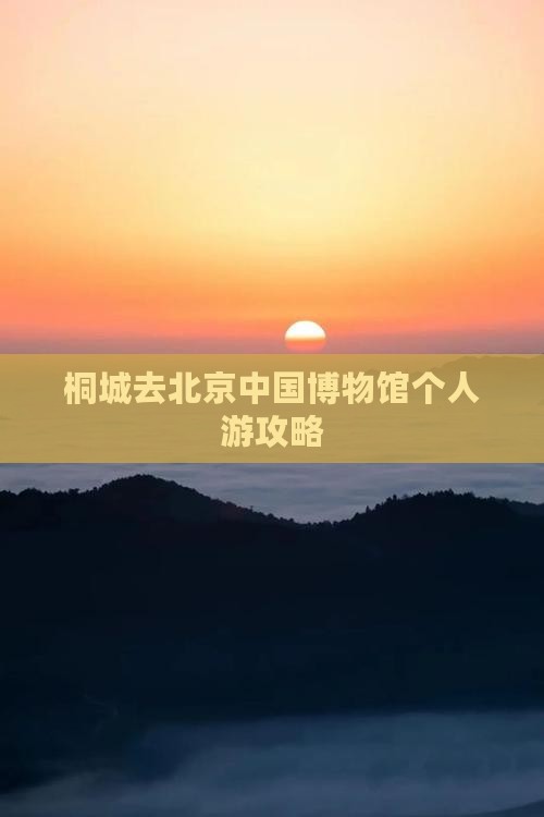 桐城去北京中国国家博物馆个人游