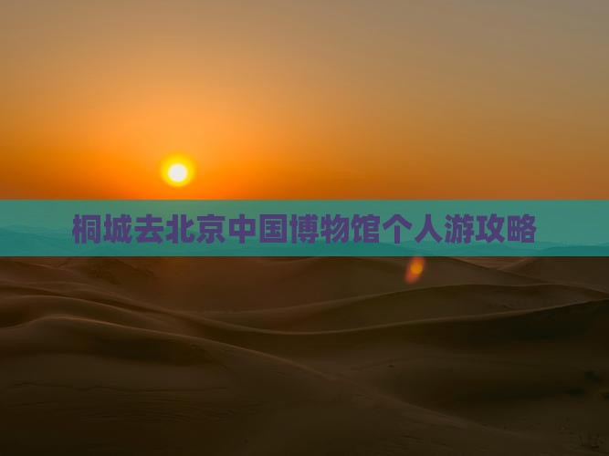 桐城去北京中国国家博物馆个人游