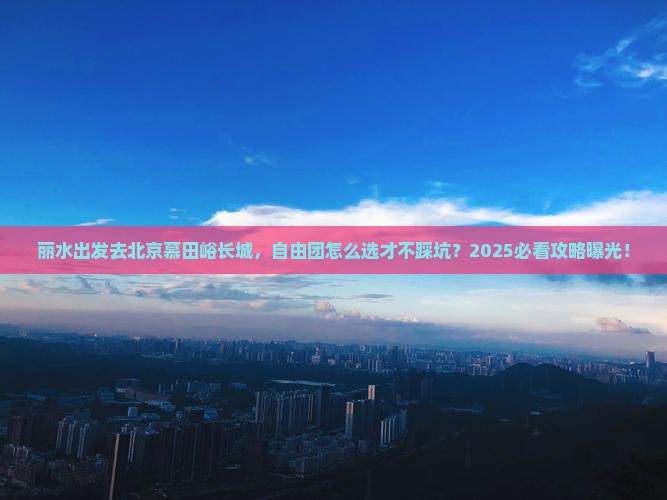 丽水到北京慕田峪长城自由团