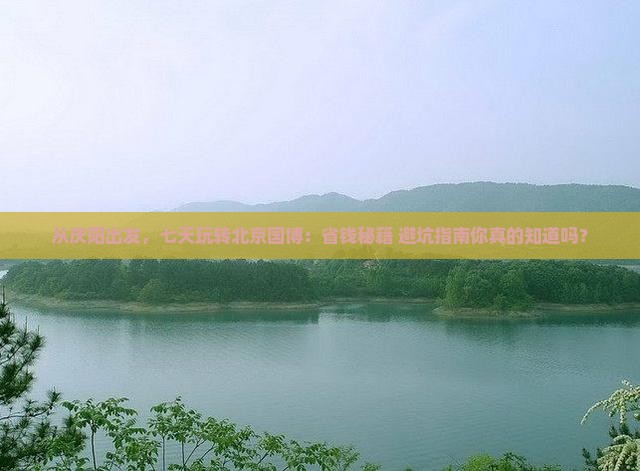 庆阳到北京中国国家博物馆七日游