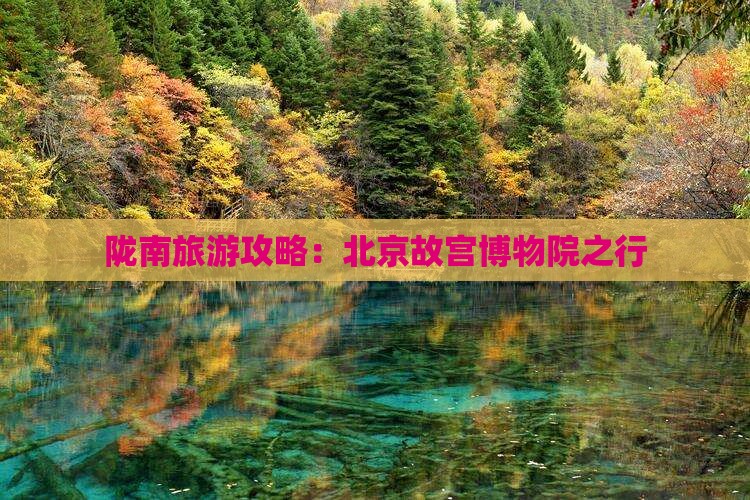 陇南去北京故宫博物院旅游 陇南去北京故宫博物院旅游