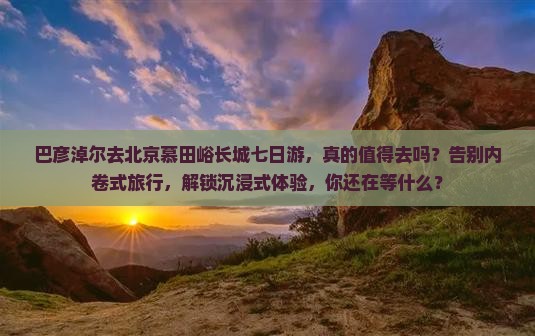 巴彦淖尔去北京慕田峪长城七日游