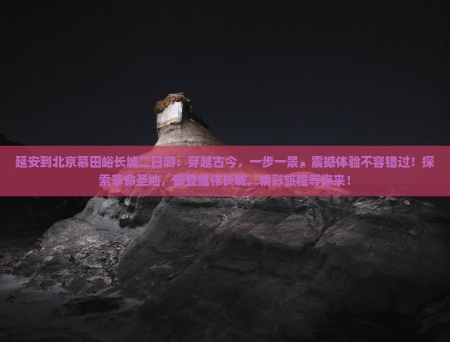 延安到北京慕田峪长城二日游 延安到北京慕田峪长城二日游
