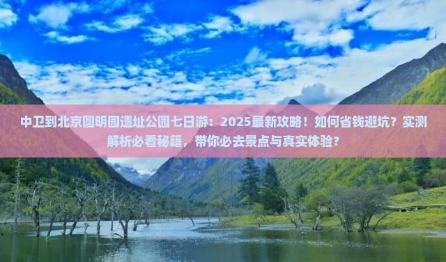 中卫到北京圆明园遗址公园七日游