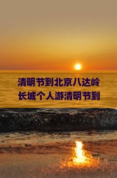 清明节到北京八达岭长城个人游