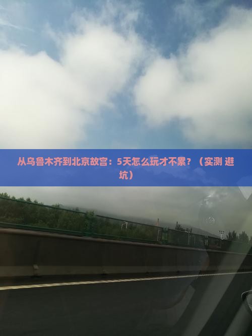 乌鲁木齐去北京故宫博物院攻略