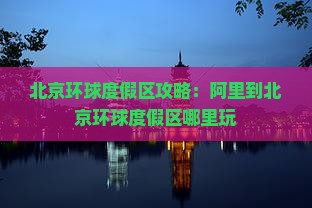 阿里到北京环球度假区哪里玩