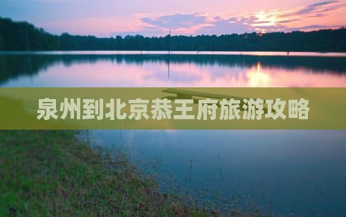 泉州到北京恭王府攻略