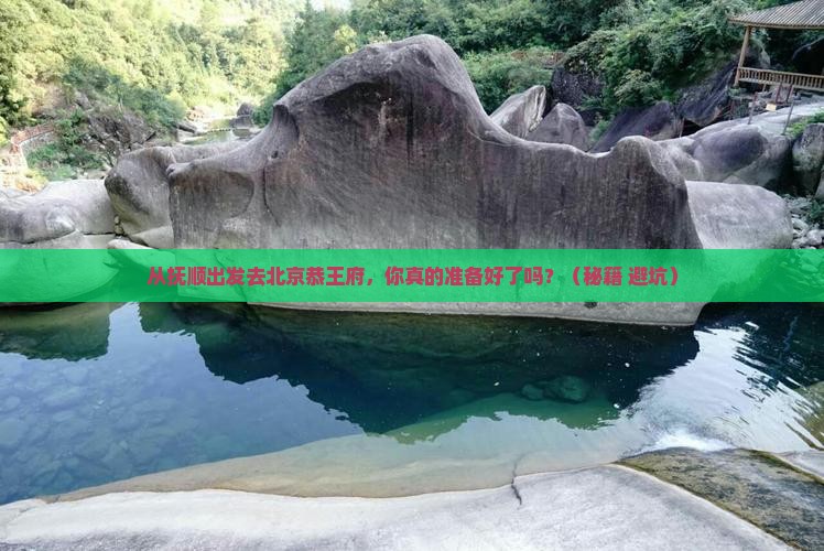 抚顺去北京恭王府旅游