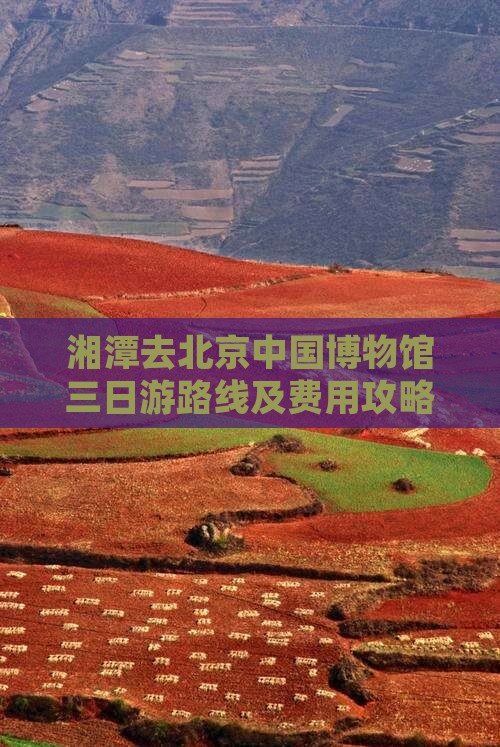 湘潭去北京中国国家博物馆三日游