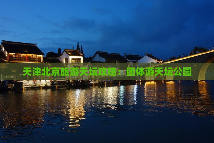 天津去北京天坛公园团体旅游