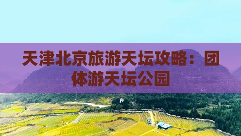 天津去北京天坛公园团体旅游