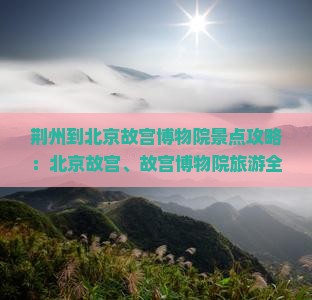 荆州到北京故宫博物院景点