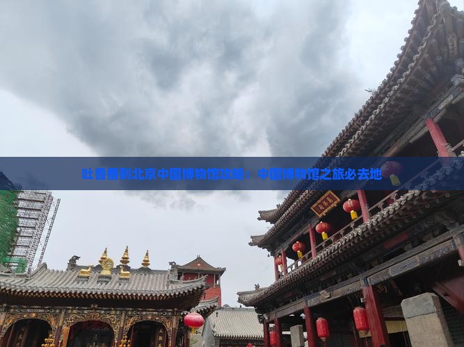 吐鲁番到北京中国国家博物馆必去地
