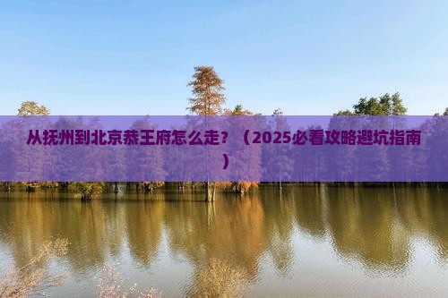 抚州到北京恭王府必去地