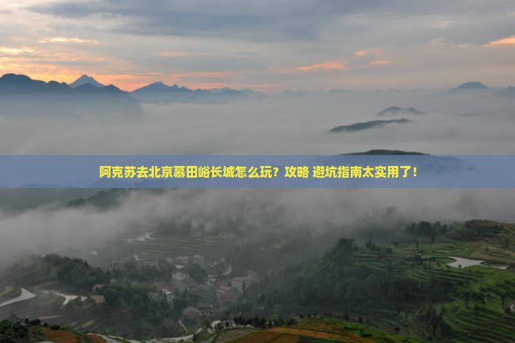 阿克苏去北京慕田峪长城景点