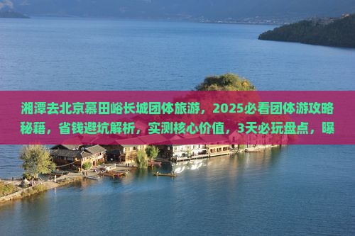 湘潭去北京慕田峪长城团体旅游