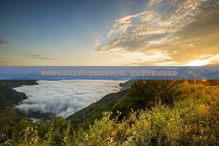 荆州到北京恭王府大型旅游团