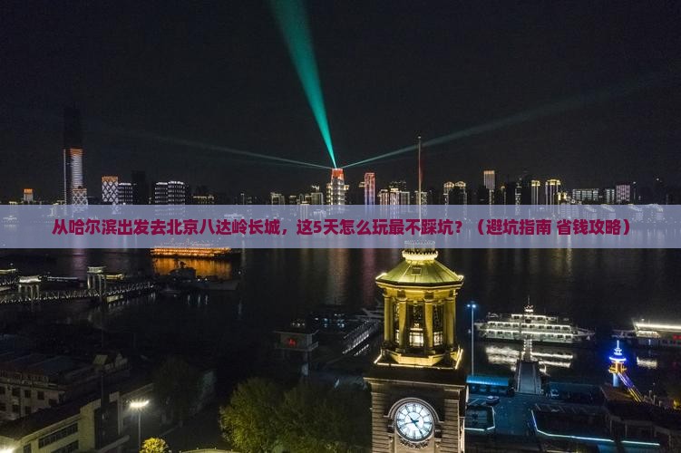 哈尔滨去北京八达岭长城哪里玩