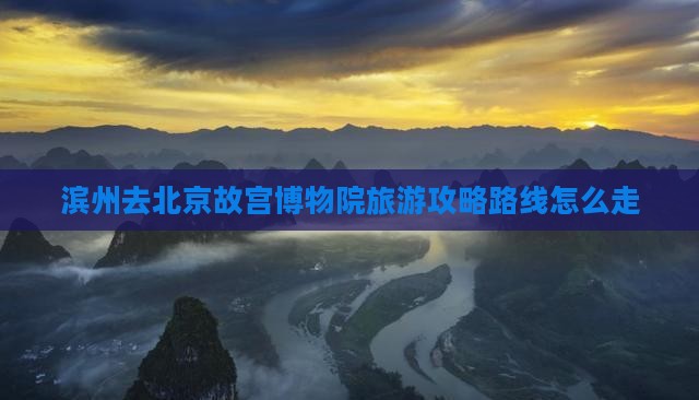滨州去北京故宫博物院旅游
