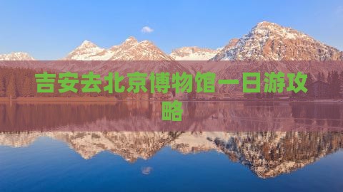 吉安去北京中国国家博物馆一日游