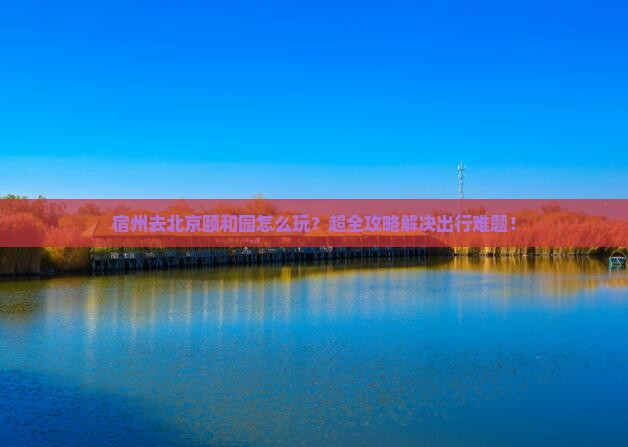 宿州去北京颐和园景点