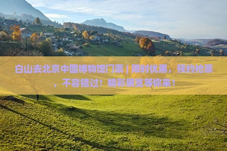 白山去北京中国国家博物馆门票 白山去北京中国国家博物馆门票