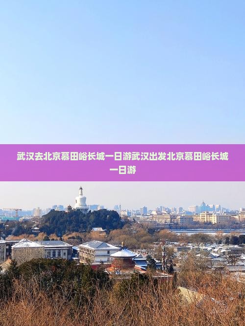 武汉去北京慕田峪长城一日游