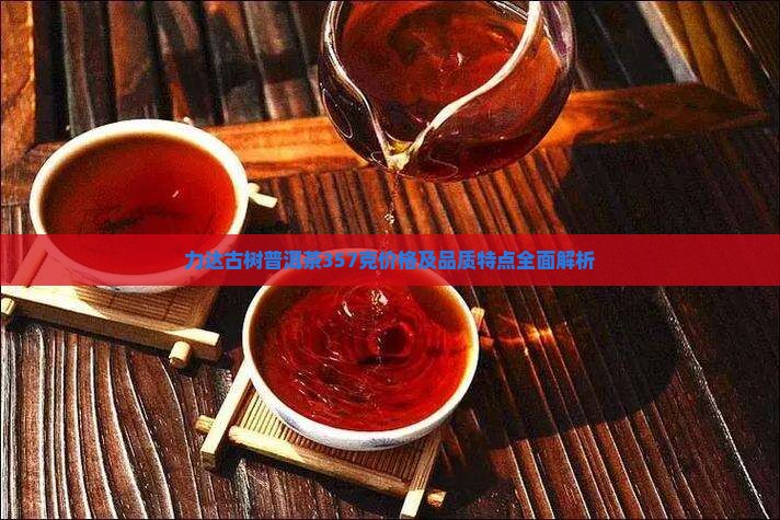 力达古树普洱茶357克价格
