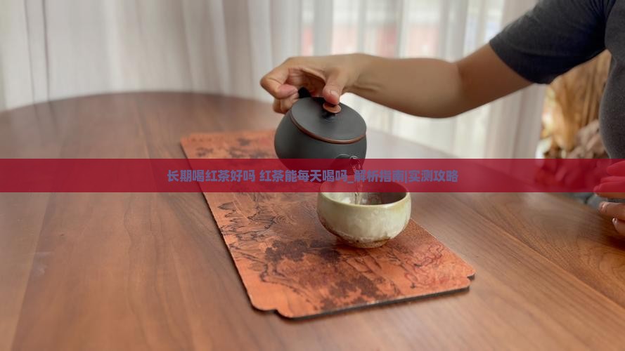 长期喝红茶好吗红茶能每天喝吗